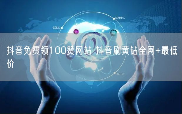抖音免费领100赞网站 抖音刷黄钻全网+最低价