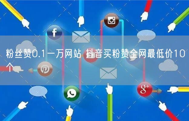 粉丝赞0.1一万网站 抖音买粉赞全网最低价10个