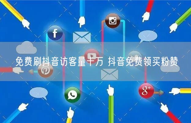 免费刷抖音访客量十万 抖音免费领买粉赞
