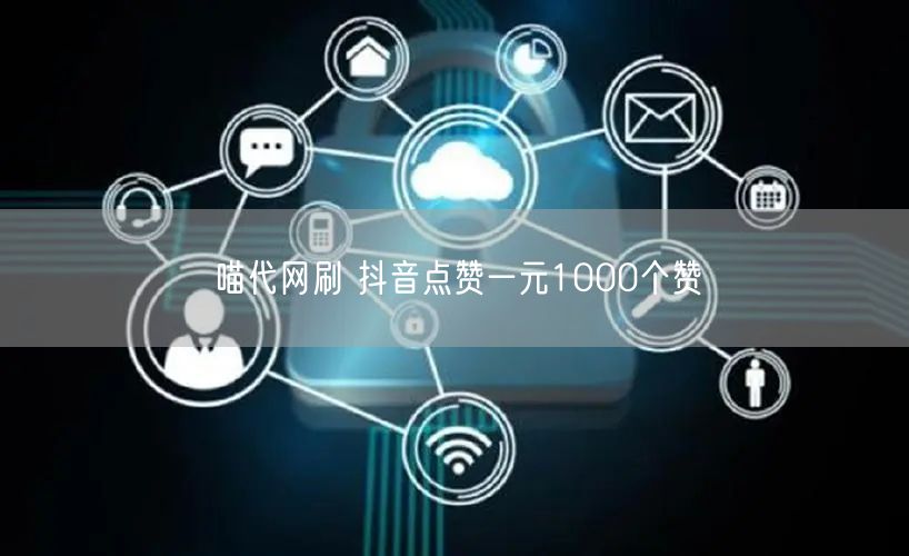 喵代网刷 抖音点赞一元1000个赞