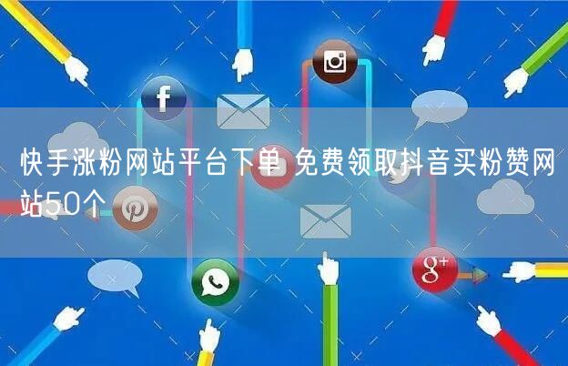 快手涨粉网站平台下单 免费领取抖音买粉赞网站50个