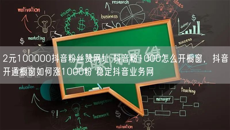 2元100000抖音粉丝赞网址 抖音粉1000怎么开橱窗，抖音开通橱窗如何涨1000粉 稳定抖音业务网