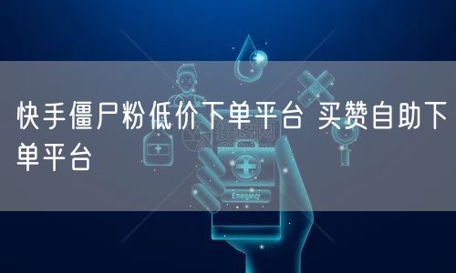 快手僵尸粉低价下单平台 买赞自助下单平台