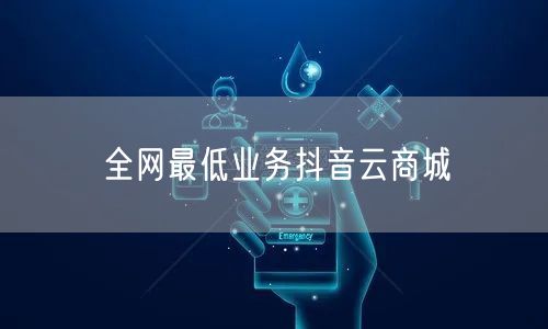 全网最低业务抖音云商城