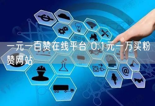 一元一百赞在线平台 0.1元一万买粉赞网站