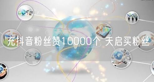 充抖音粉丝赞10000个 天启买粉丝