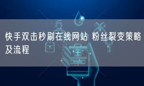 快手双击秒刷在线网站 粉丝裂变策略及流程
